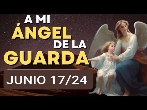 ORACIÓN AL ÁNGEL DE LA GUARDA.  LUNES 17 DE JUNIO DE 2024
