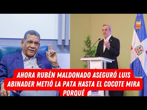 AHORA RUBÉN MALDONADO ASEGURÓ LUIS ABINADER METIÓ LA PATA HASTA EL COCOTE MIRA PORQUÉ