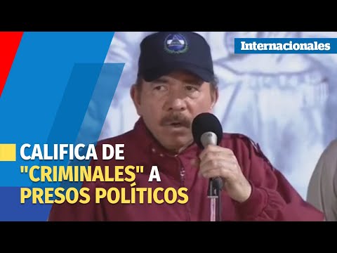 Ortega califica de criminales a dirigentes políticos opositores detenidos