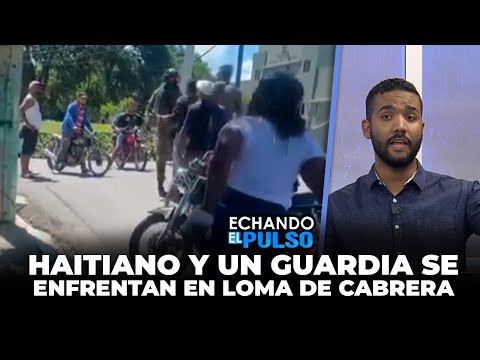 Este Haitiano y un guardia se enfrentan en Loma de Cabrera | Echando El Pulso