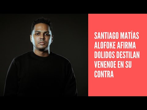 Santiago Matías Alofoke afirma dolidos aprovechan oportunidad para destilar veneno en su contra
