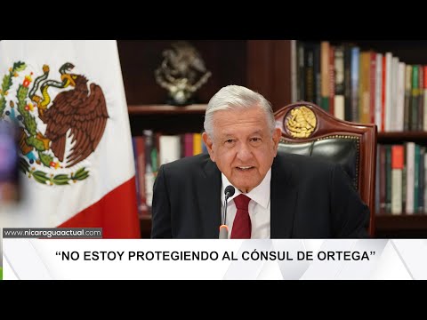 Presidente de México asegura que no está protegiendo al cónsul de Ortega