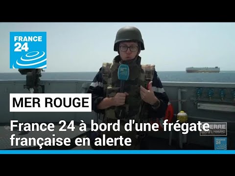 France 24 en mer Rouge à bord d'une frégate française en alerte • FRANCE 24
