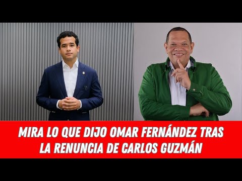 MIRA LO QUE DIJO OMAR FERNÁNDEZ TRAS LA RENUNCIA DE CARLOS GUZMÁN