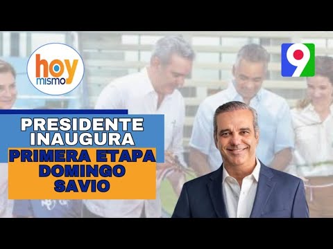 “Luis Abinader inaugura Primera Etapa Domingo Savio” | Hoy Mismo