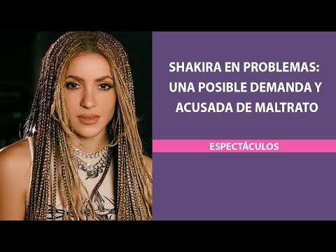 Shakira en problemas: una posible demanda y acusada de maltrato
