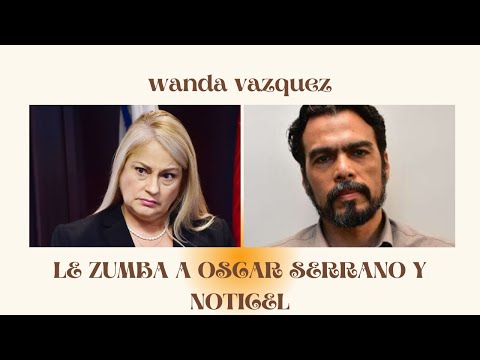 Wanda Vazquez arremete contra Oscar Serrano y Noticel
