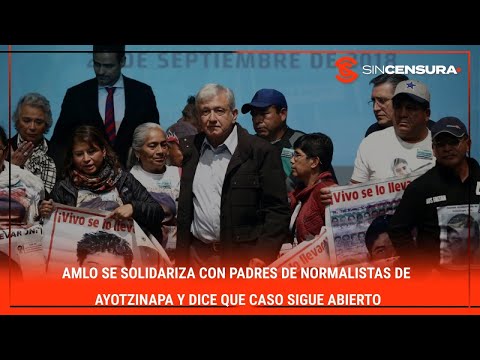 #AMLO se solidariza con padres de #NORMALISTAS de #Ayotzinapa y dice que caso sigue abierto