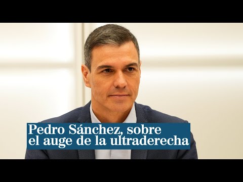 Pedro Sánchez alerta sobre el auge de la ultraderecha dispuesta a arrollar con todo