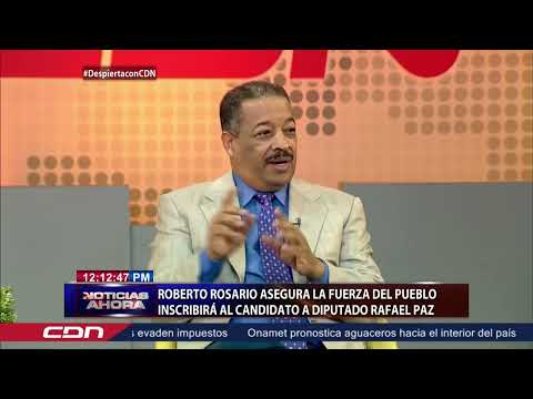 Roberto Rosario asegura la Fuerza del Pueblo inscribirá al candidato a diputado Rafael Paz
