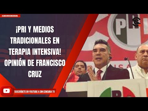 ¡PRI Y MEDIOS TRADICIONALES EN TERAPIA INTENSIVA! OPINIÓN DE FRANCISCO CRUZ