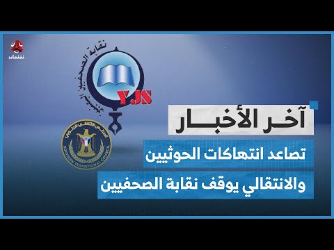 تصاعد انتهاكات الحوثيين بحق المواطنين والانتقالي يوقف نشاط نقابة الصحفيين في عدن | اخر الاخبار