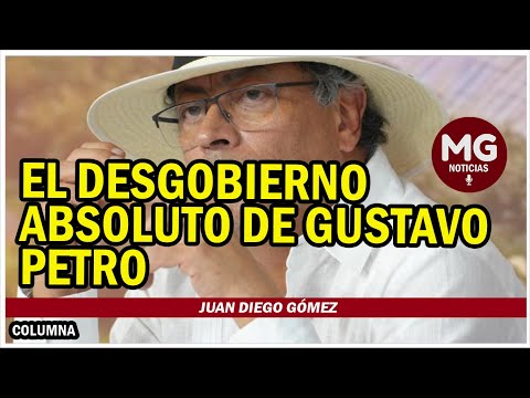 EL DESGOBIERNO ABSOLUTO DE GUSTAVO PETRO  Columna Juan Diego Gómez