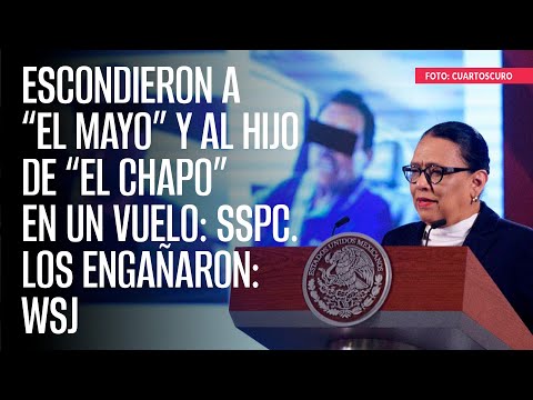 Escondieron a “El Mayo” y al hijo de “El Chapo” en un vuelo: SSPC. Los engañaron: WSJ