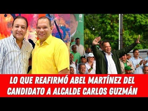 LO QUE REAFIRMÓ ABEL MARTÍNEZ DEL CANDIDATO A ALCALDE CARLOS GUZMÁN