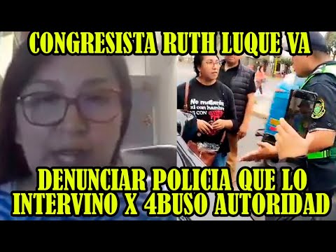 CONGRESISTA RUTH LUQUE DENUNCIA QUE POLICIA HABRIA COMETIDO 4BUSO DE AUTORIDAD..
