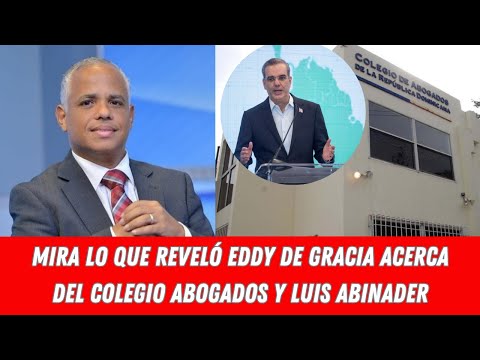 MIRA LO QUE REVELÓ EDDY DE GRACIA ACERCA DEL COLEGIO ABOGADOS Y LUIS ABINADER