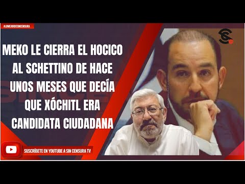 MEK0 LE CIERRA EL HOCICO AL SCHETTINO DE HACE UNOS MESES, DECÍA QUE XÓCHITL ERA CANDIDATA CIUDADANA