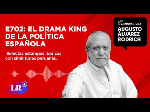 E702: El drama king de la política española, por Augusto Álvarez Rodrich
