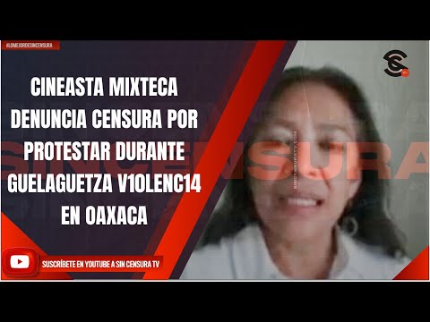 CINEASTA MIXTECA DENUNCIA CENSURA POR PROTESTAR DURANTE GUELAGUETZA V10LENC14 EN OAXACA