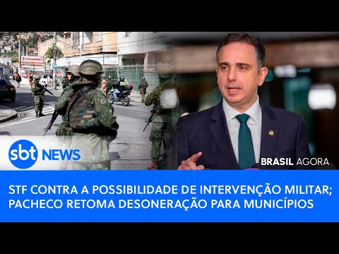 Brasil Agora: STF contra intervenção militar; Pacheco retoma desoneração para municípios