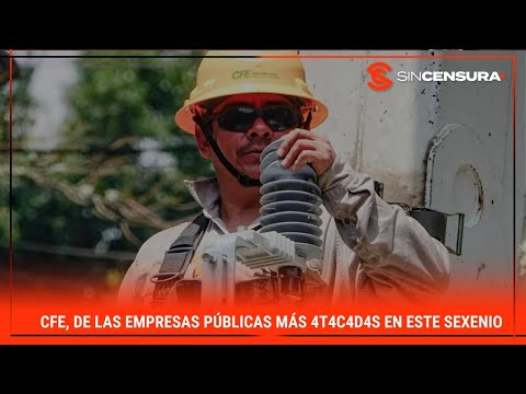 #CFE, de las empresas públicas más 4t4c4d4s en este #sexenio