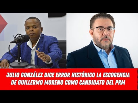 JULIO GONZÁLEZ DICE ERROR HISTÓRICO LA ESCOGENCIA DE GUILLERMO MORENO COMO CANDIDATO DEL PRM