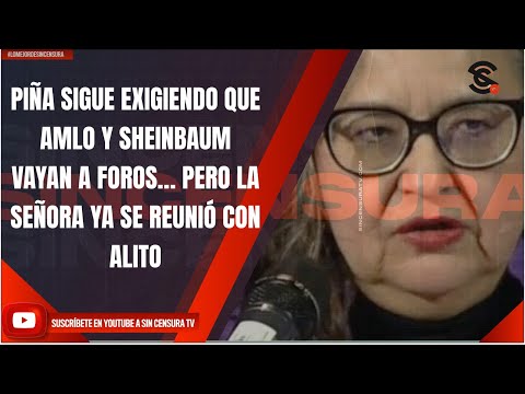 PIÑA SIGUE EXIGIENDO QUE AMLO Y SHEINBAUM VAYAN A FOROS… PERO LA SEÑORA YA SE REUNIÓ CON ALITO