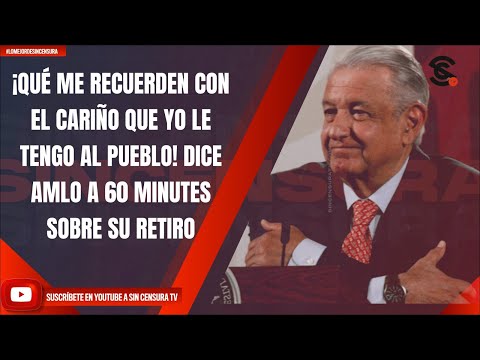 ¡QUÉ ME RECUERDEN CON EL CARIÑO QUE YO LE TENGO AL PUEBLO! DICE AMLO A 60 MINUTES SOBRE SU RETIRO