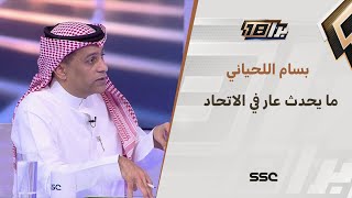 بسام اللحياني: هناك عمل إداري كارثي في الاتحاد ومايحدث له عار