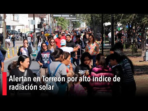 Alertan en Torreón por alto índice de radiación solar