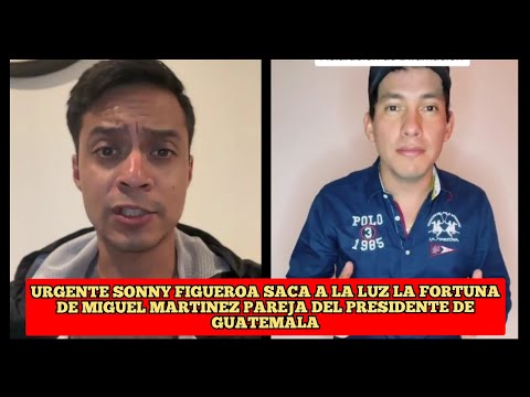 URGENTE SONNY FIGUEROA SACA A LA LUZ  FORTUNA DE MIGUEL MARTINEZ PAREJA DEL PRESIDENTE DE GUATEMALA
