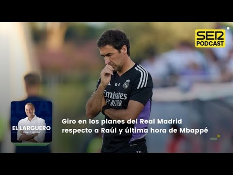 El Larguero | Giro en los planes del Real Madrid respecto a Raúl y última hora de Mbappé