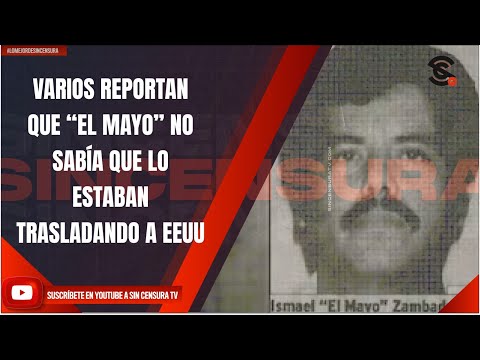 VARIOS REPORTAN QUE “EL MAYO” NO SABÍA QUE LO ESTABAN TRASLADANDO A EEUU