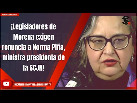 Legisladores de Morena exigen renuncia a Norma Piña, ministra presidenta de la SCJN!
