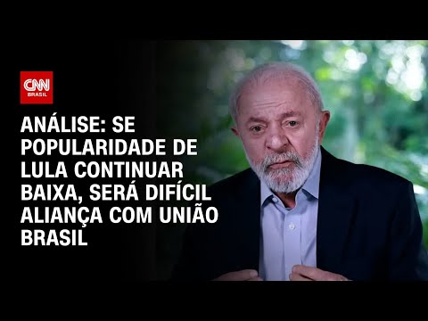 Análise: Se popularidade de Lula continuar baixa, será difícil aliança com União Brasil | BASTIDORES