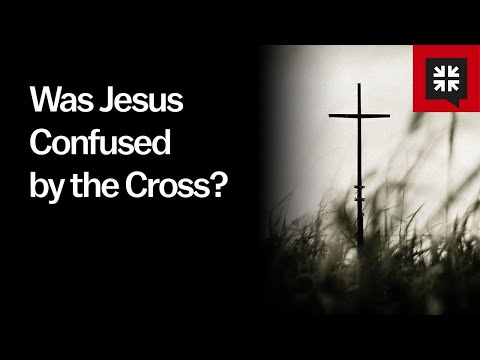 Was Jesus Confused by the Cross?