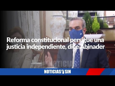 Reforma constitucional persigue una justicia independiente, dice Abinader