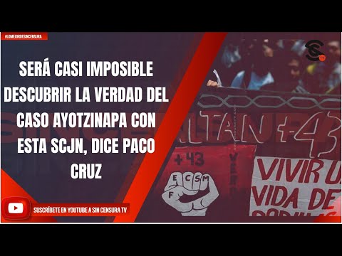 SERÁ CASI IMPOSIBLE DESCUBRIR LA VERDAD DEL CASO AYOTZINAPA CON ESTA SCJN, DICE PACO CRUZ