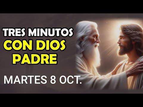 TRES MINUTOS CON DIOS PADRE.  MARTES 8 DE OCTUBRE  DE 2024.