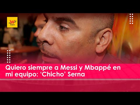 Quiero siempre a Messi y Mbappé en mi equipo: ‘Chicho’ Serna