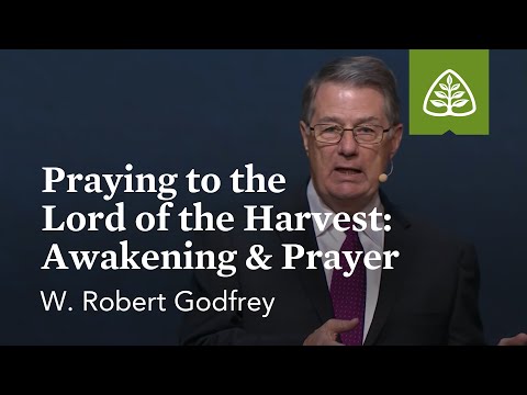 W. Robert Godfrey: Praying to the Lord of the Harvest: Awakening & Prayer