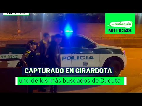 Capturado en Girardota uno de los más buscados de Cúcuta - Teleantioquia Noticias