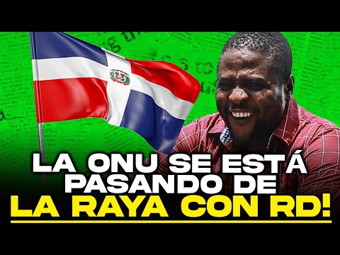 La ONU se sigue pasando de la raya con RD! ¿Y es que no tenemos Presidente que la pare en seco?!