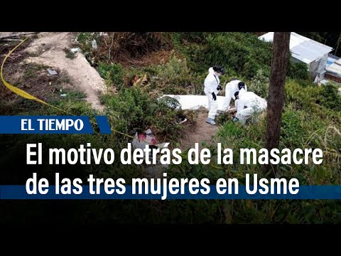 Vínculos con 'Los Tierreros': El motivo detrás de la masacre las tres mujeres en Usme | El Tiempo