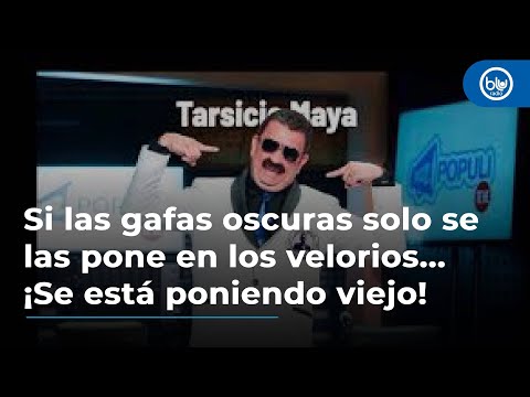 Si las gafas oscuras solo se las pone en los velorios... ¡Se está poniendo viejo!: Tarsicio Maya