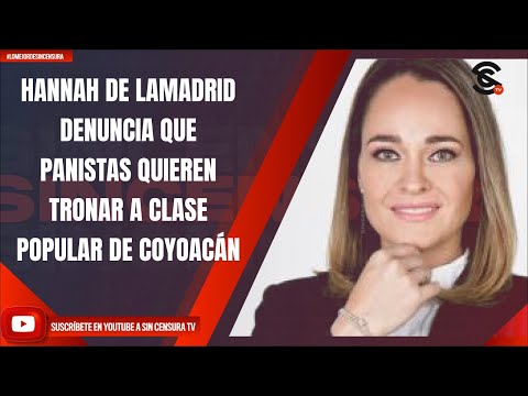 HANNAH DE LAMADRID DENUNCIA QUE PANISTAS QUIEREN TRONAR A CLASE POPULAR DE COYOACÁN