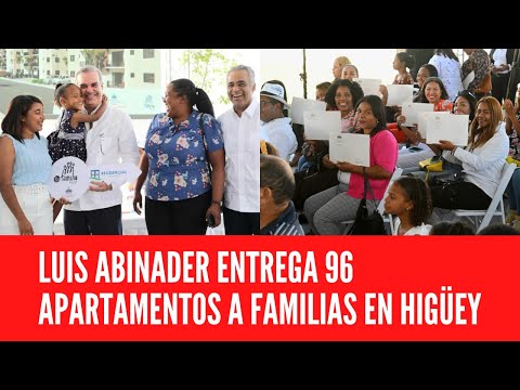 LUIS ABINADER ENTREGA 96 APARTAMENTOS A FAMILIAS EN HIGÜEY