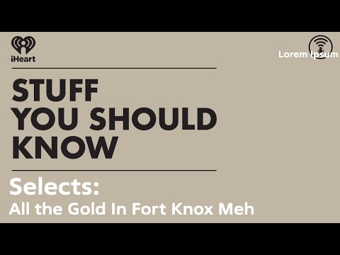 Selects: All the Gold In Fort Knox: Meh | STUFF YOU SHOULD KNOW