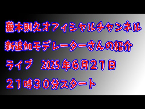 蕪木則久オフィシャルチャンネル新追加モデレーターさんの紹介ライブ 2025年6月21日21時30分スタート